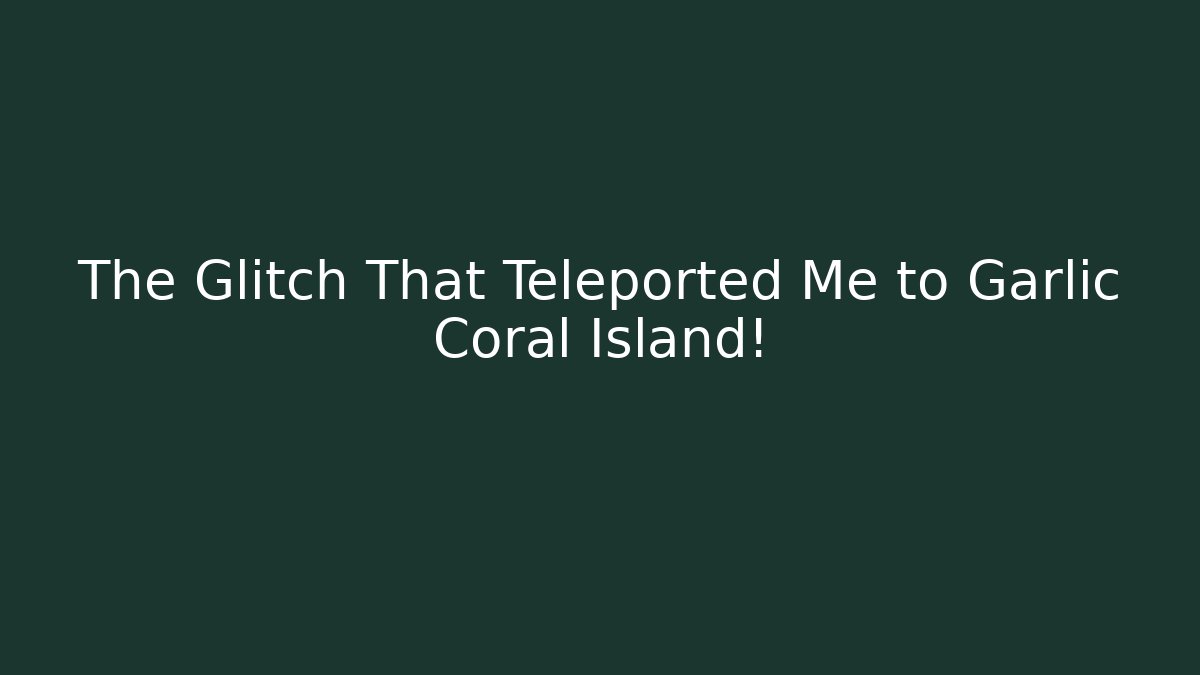 The Glitch That Teleported Me to Garlic Coral Island!
