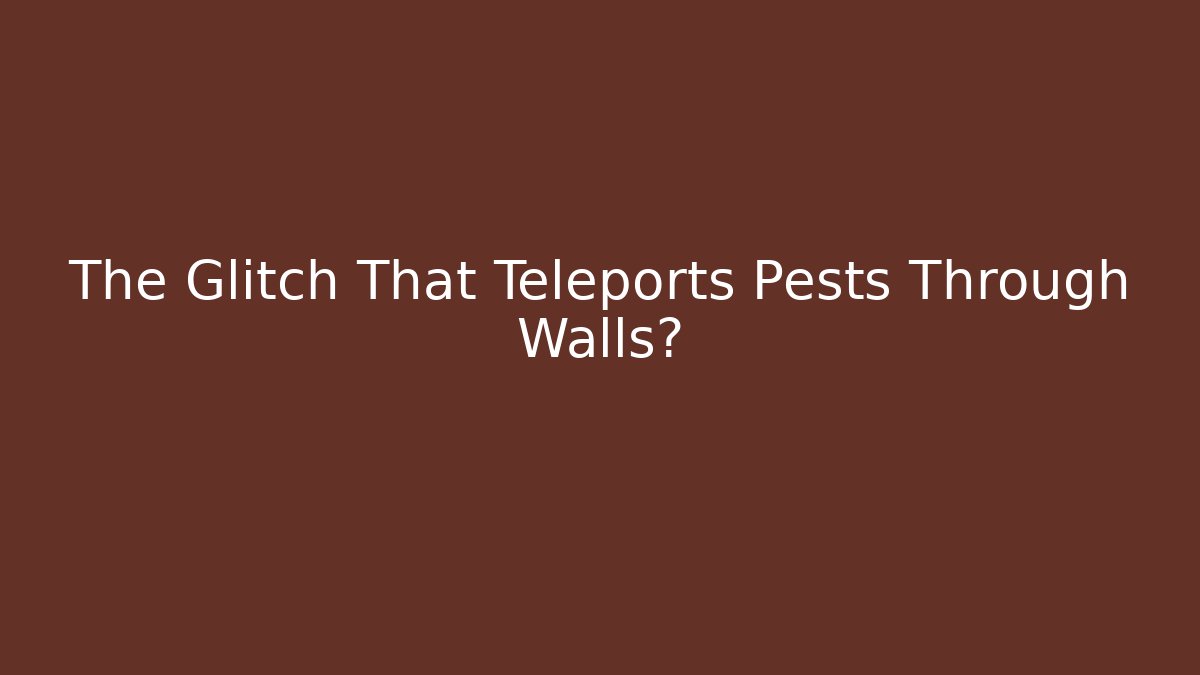 The Glitch That Teleports Pests Through Walls?