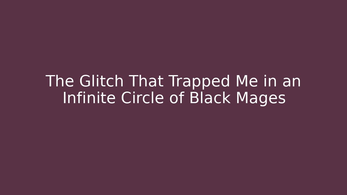 The Glitch That Trapped Me in an Infinite Circle of Black Mages