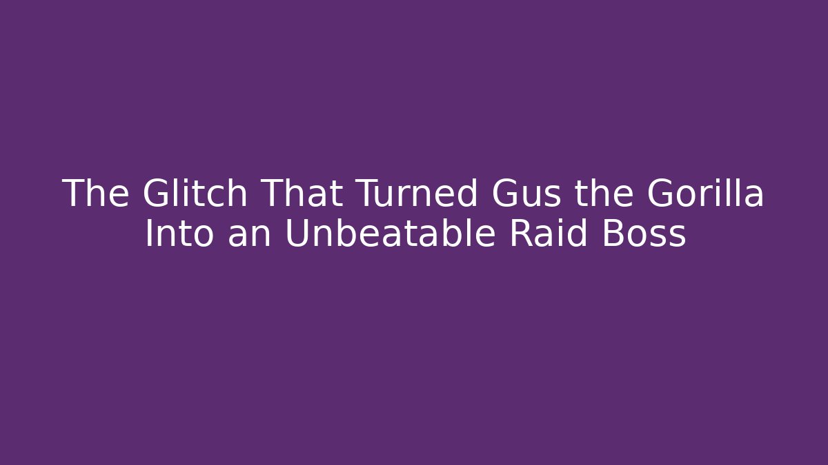 The Glitch That Turned Gus the Gorilla Into an Unbeatable Raid Boss