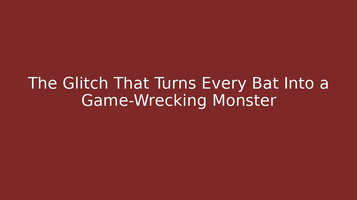 The Glitch That Turns Every Bat Into a Game-Wrecking Monster
