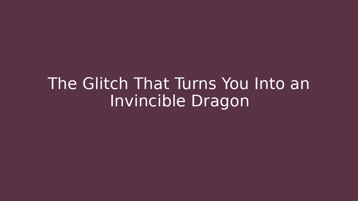 The Glitch That Turns You Into an Invincible Dragon
