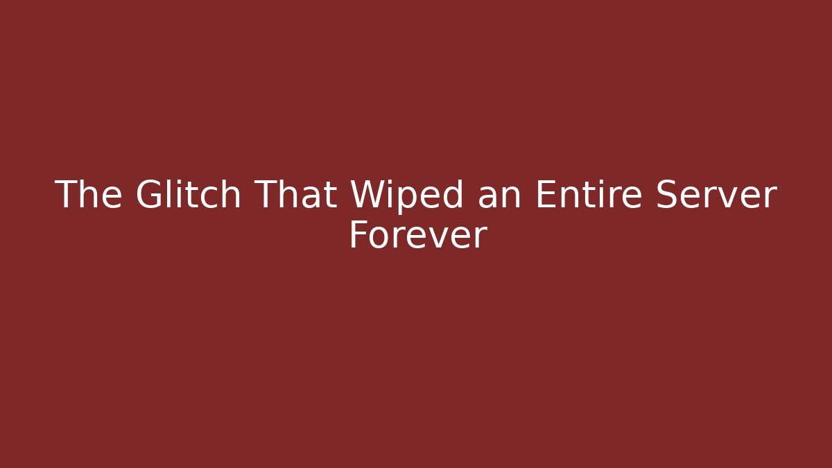 The Glitch That Wiped an Entire Server Forever