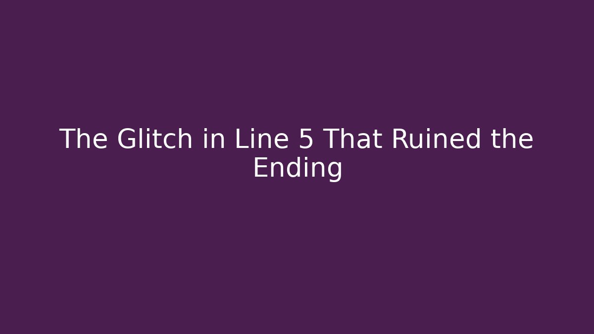 The Glitch in Line 5 That Ruined the Ending