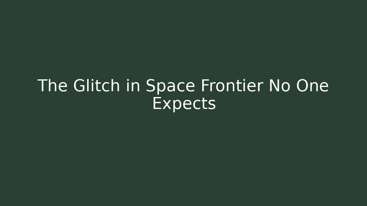The Glitch in Space Frontier No One Expects