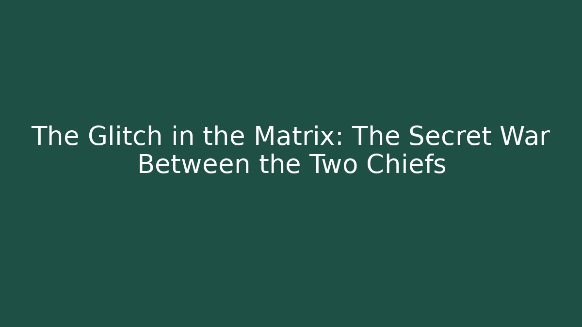 The Glitch in the Matrix: The Secret War Between the Two Chiefs