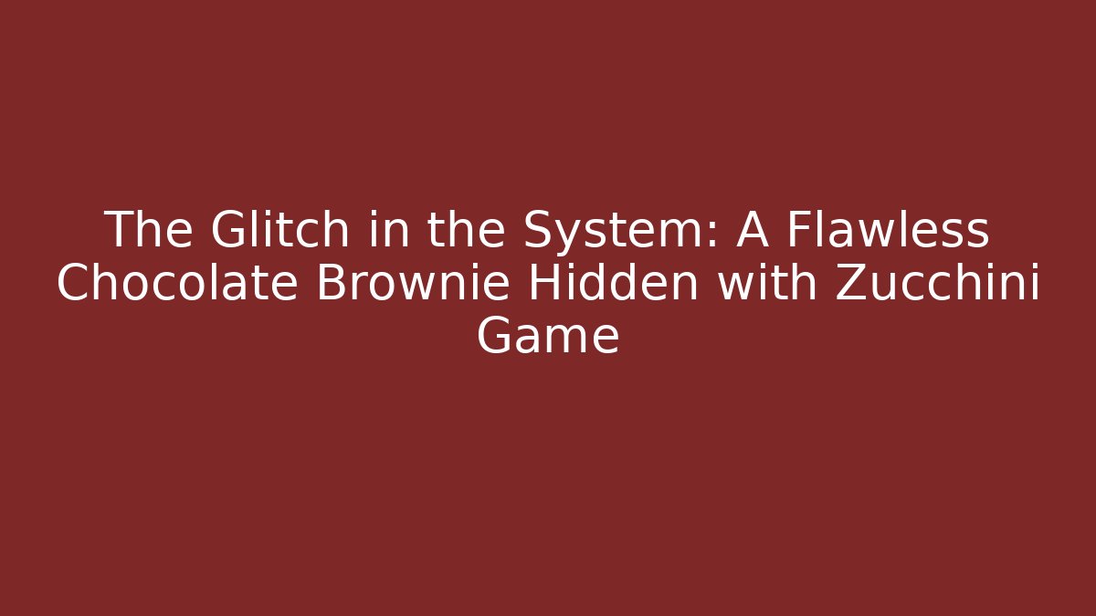 The Glitch in the System: A Flawless Chocolate Brownie Hidden with Zucchini Game