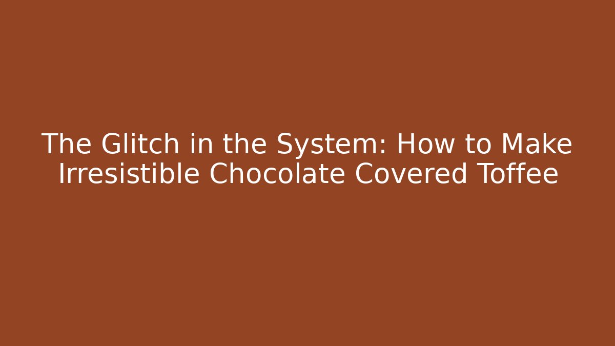 The Glitch in the System: How to Make Irresistible Chocolate Covered Toffee