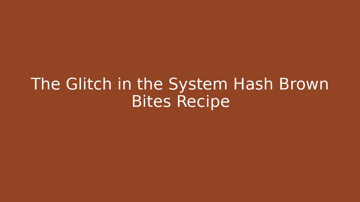 The Glitch in the System Hash Brown Bites Recipe - Método de Aprovação