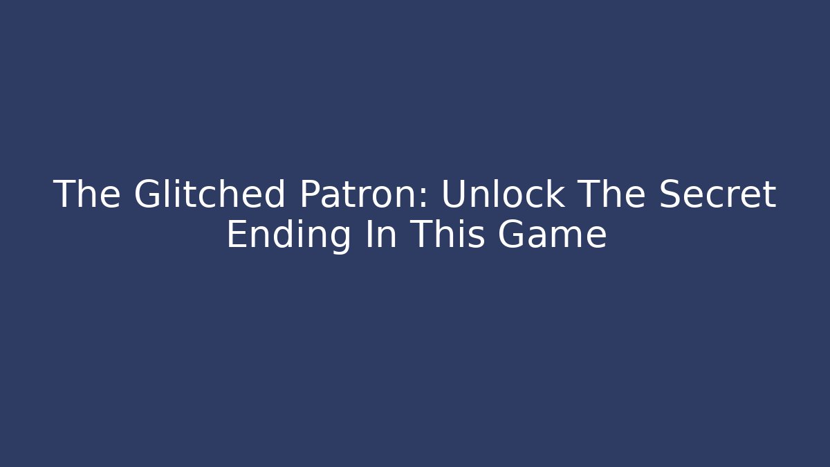 The Glitched Patron: Unlock The Secret Ending In This Game