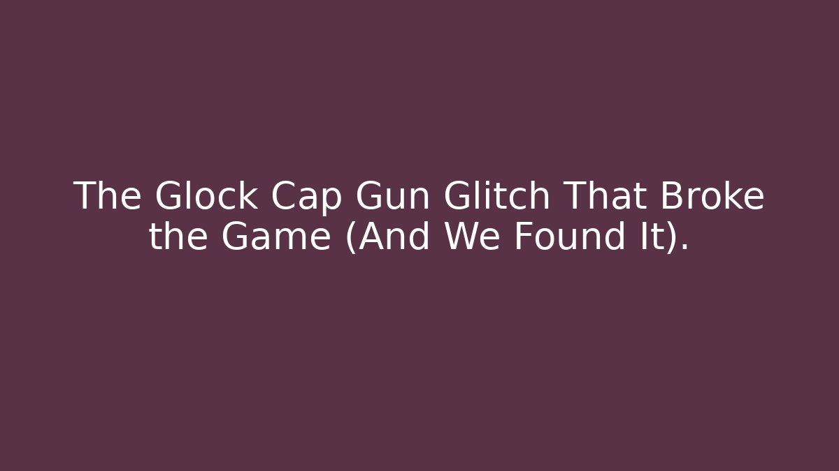 The Glock Cap Gun Glitch That Broke the Game (And We Found It).