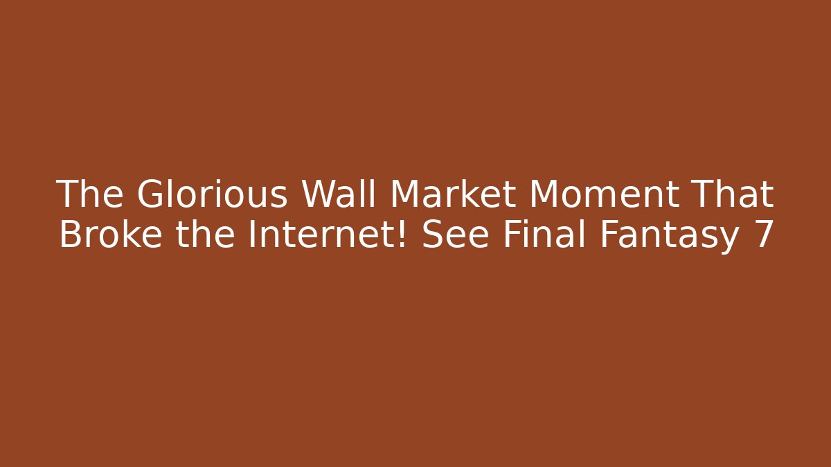 The Glorious Wall Market Moment That Broke the Internet! See Final Fantasy 7