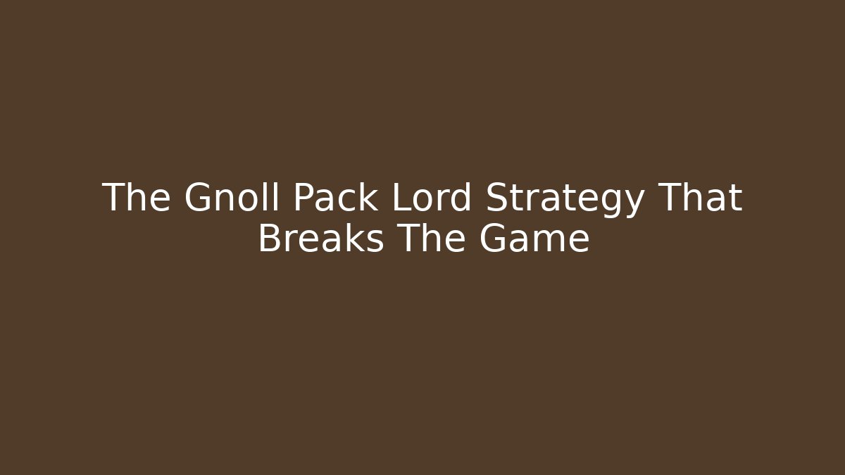 The Gnoll Pack Lord Strategy That Breaks The Game