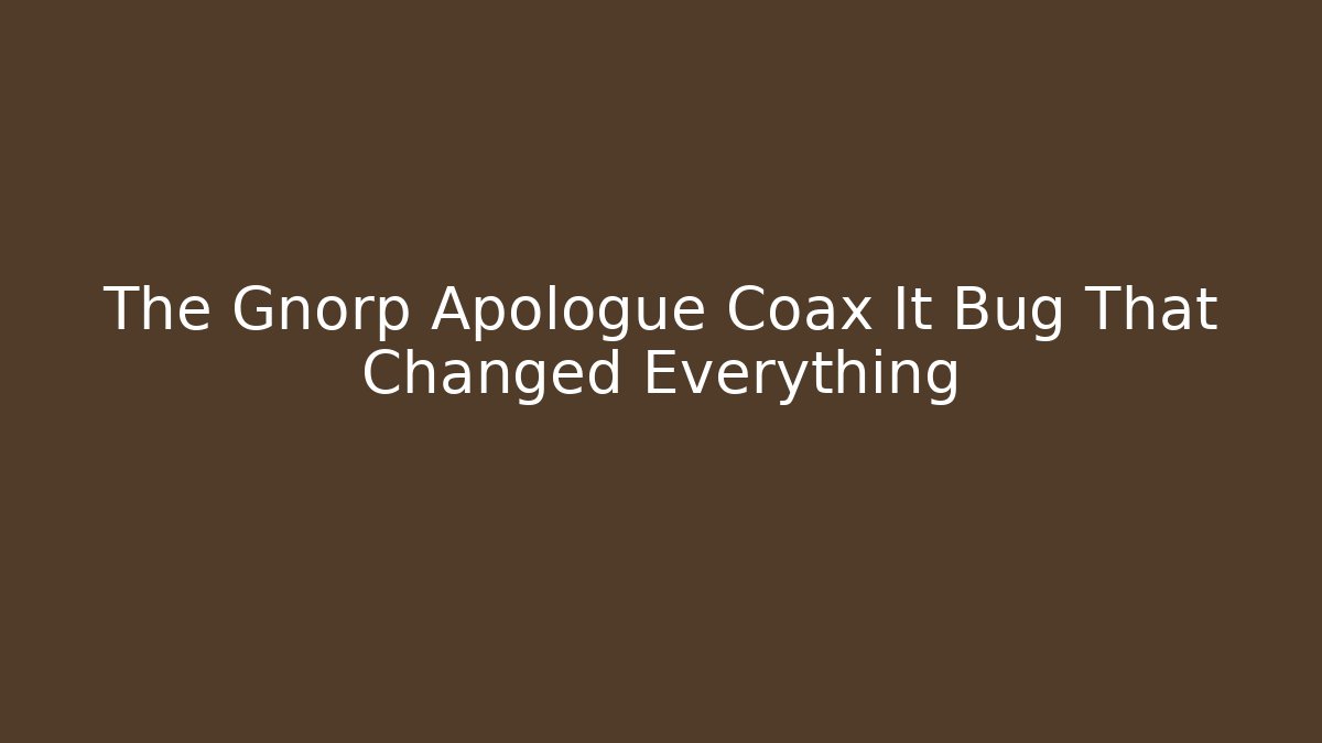 The Gnorp Apologue Coax It Bug That Changed Everything - Método de Aprovação
