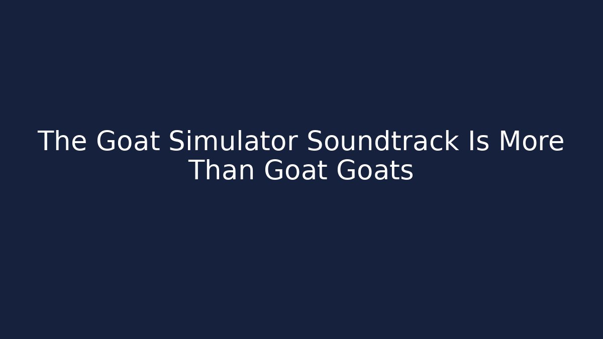 The Goat Simulator Soundtrack Is More Than Goat Goats