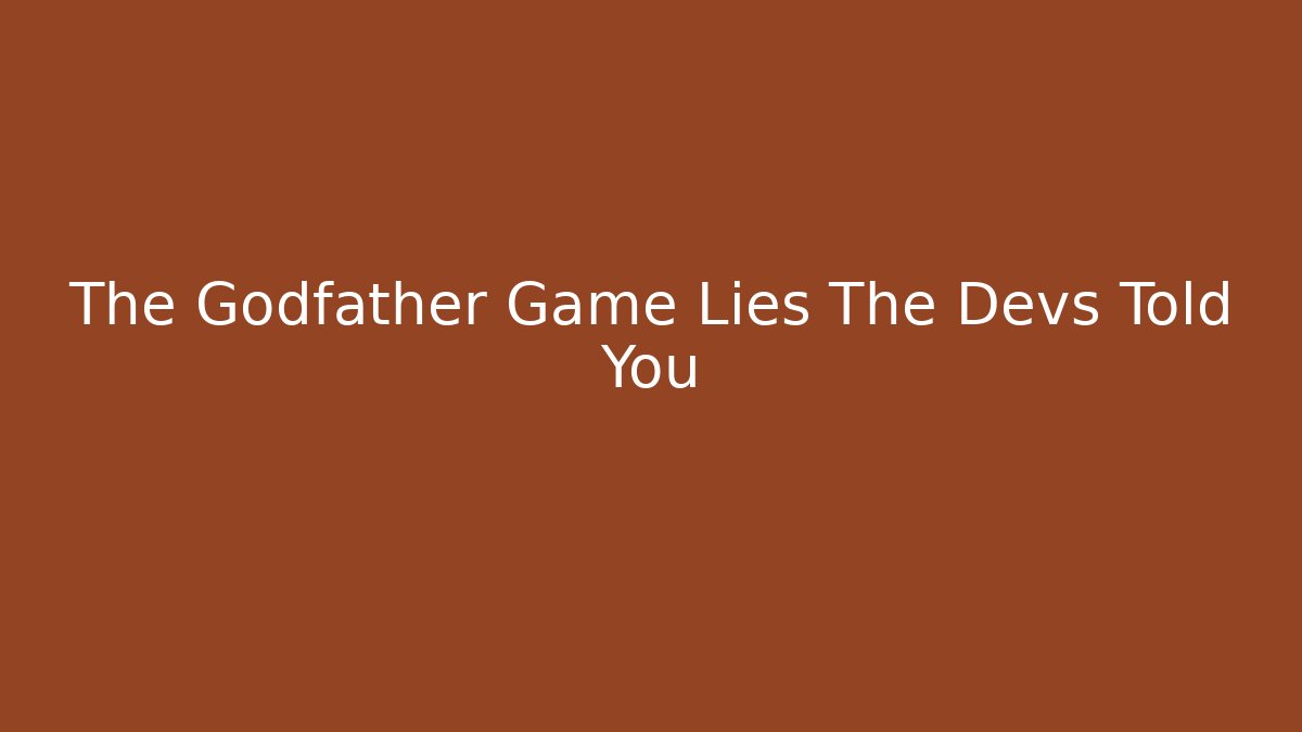 The Godfather Game Lies The Devs Told You
