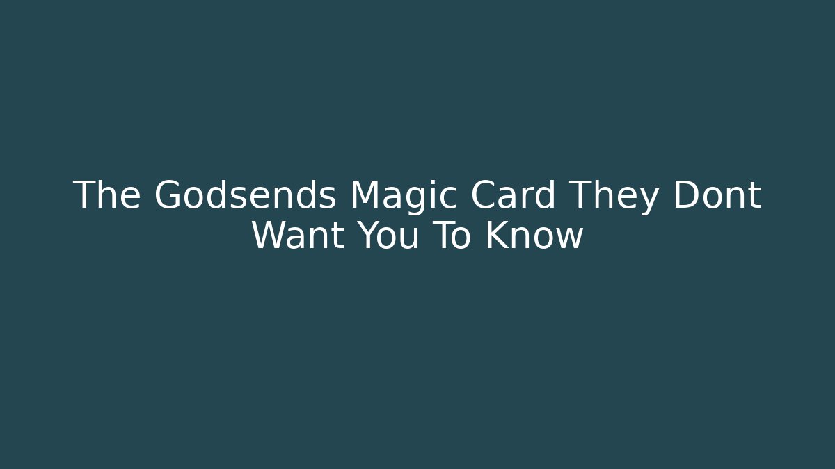 The Godsends Magic Card They Dont Want You To Know