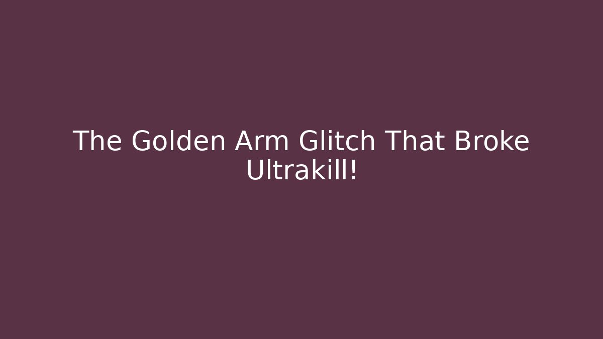 The Golden Arm Glitch That Broke Ultrakill!