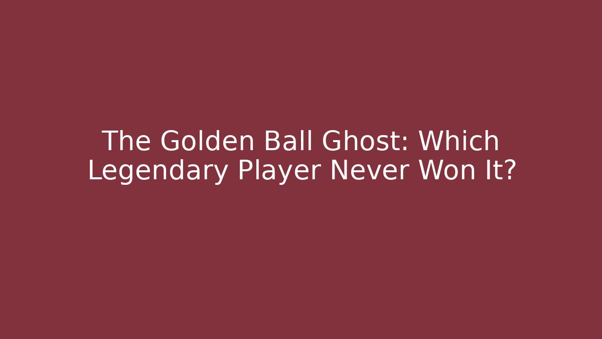 The Golden Ball Ghost: Which Legendary Player Never Won It?