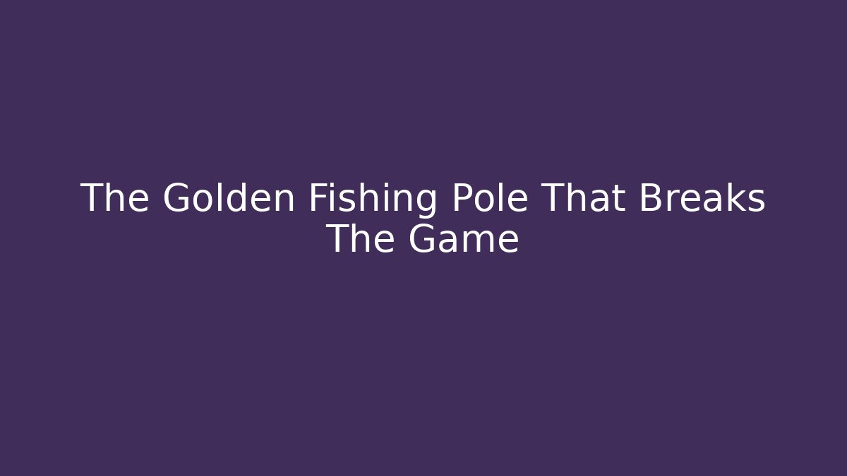 The Golden Fishing Pole That Breaks The Game - Método de Aprovação