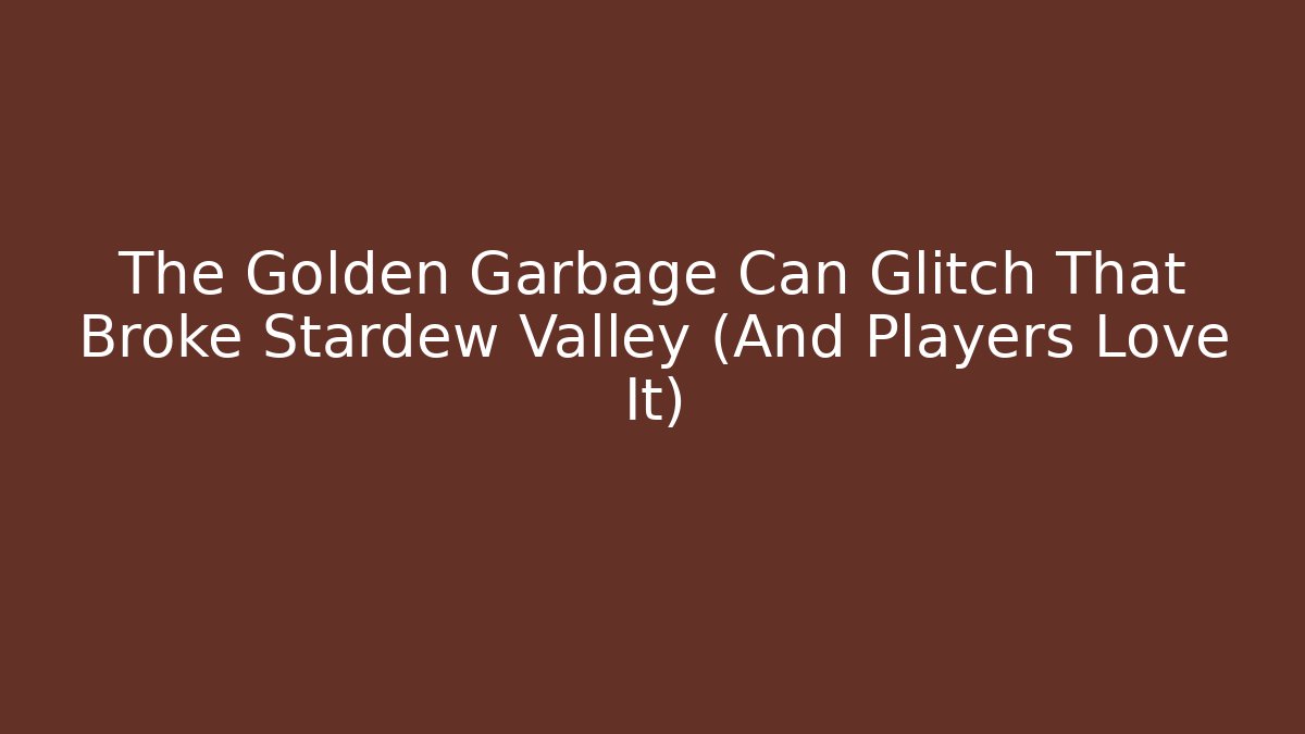 The Golden Garbage Can Glitch That Broke Stardew Valley (And Players Love It)