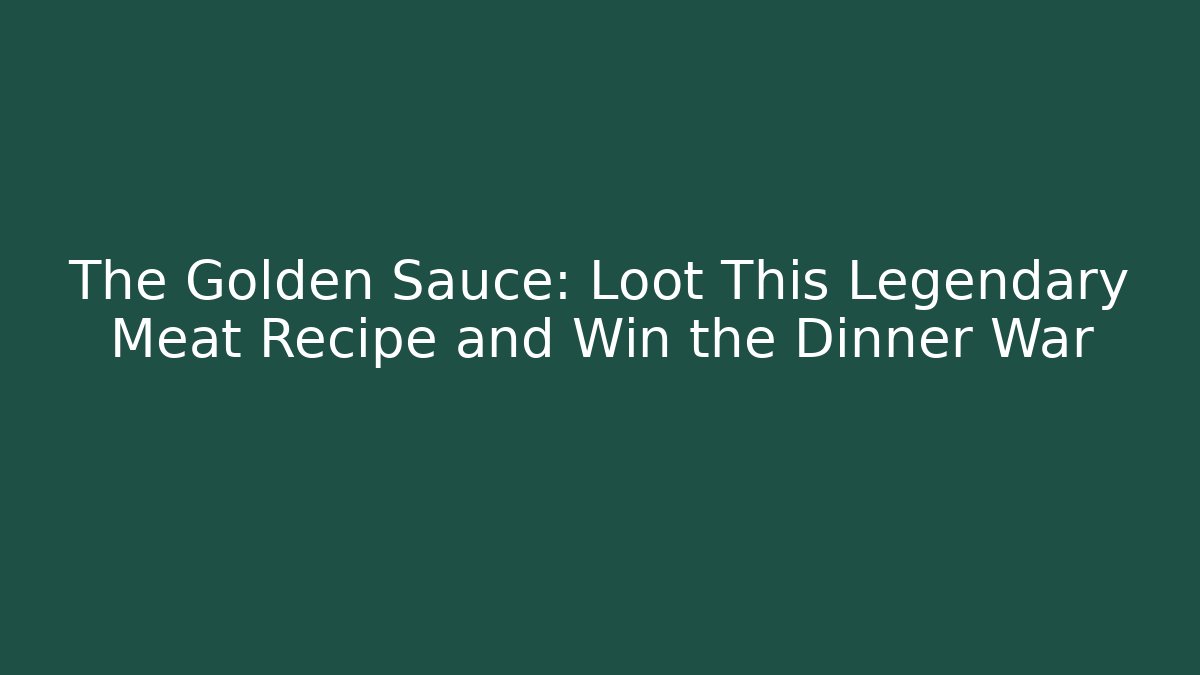 The Golden Sauce: Loot This Legendary Meat Recipe and Win the Dinner War