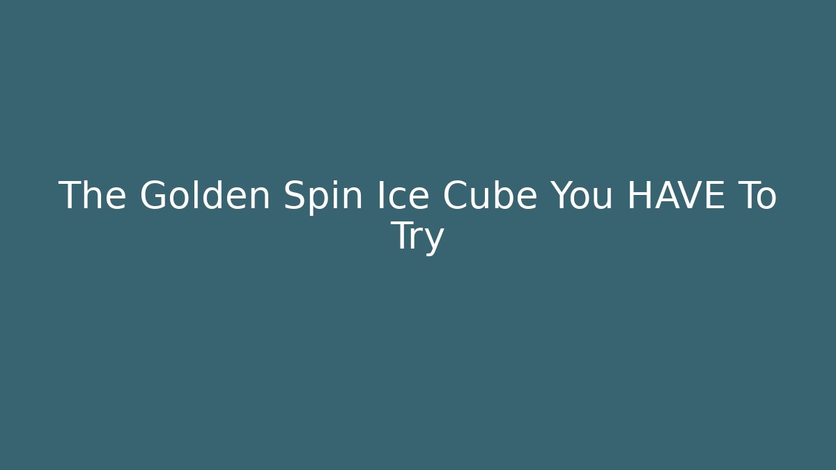 The Golden Spin Ice Cube You HAVE To Try