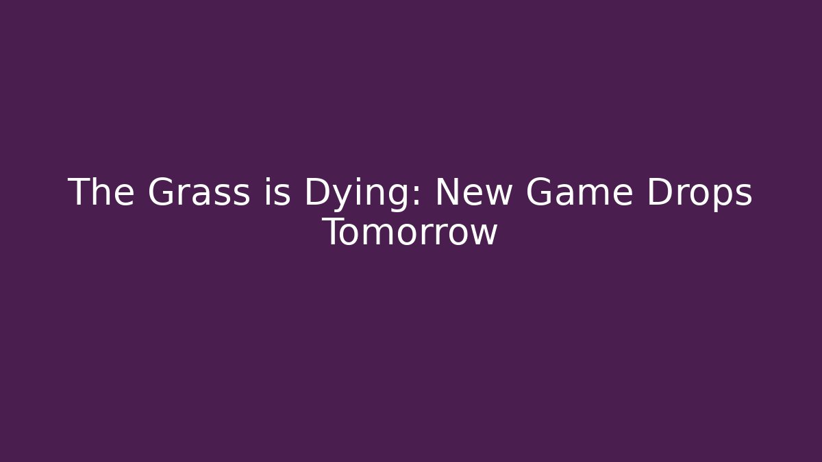 The Grass is Dying: New Game Drops Tomorrow