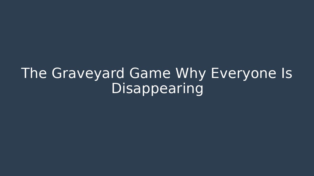 The Graveyard Game Why Everyone Is Disappearing