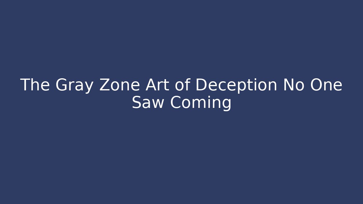 The Gray Zone Art of Deception No One Saw Coming