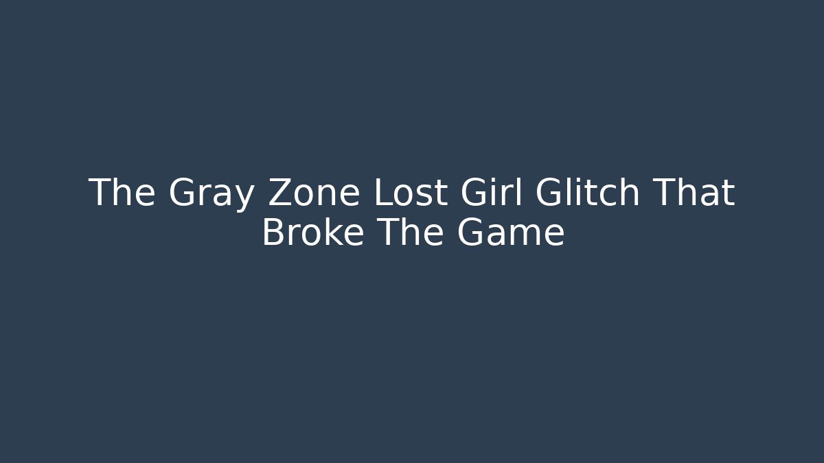 The Gray Zone Lost Girl Glitch That Broke The Game
