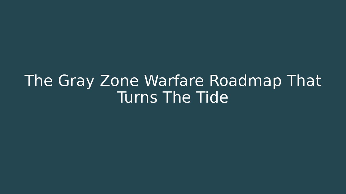 The Gray Zone Warfare Roadmap That Turns The Tide