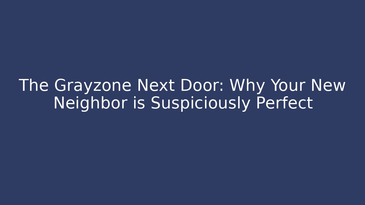The Grayzone Next Door: Why Your New Neighbor is Suspiciously Perfect