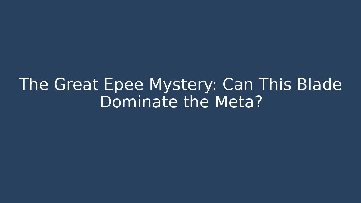 The Great Epee Mystery: Can This Blade Dominate the Meta?