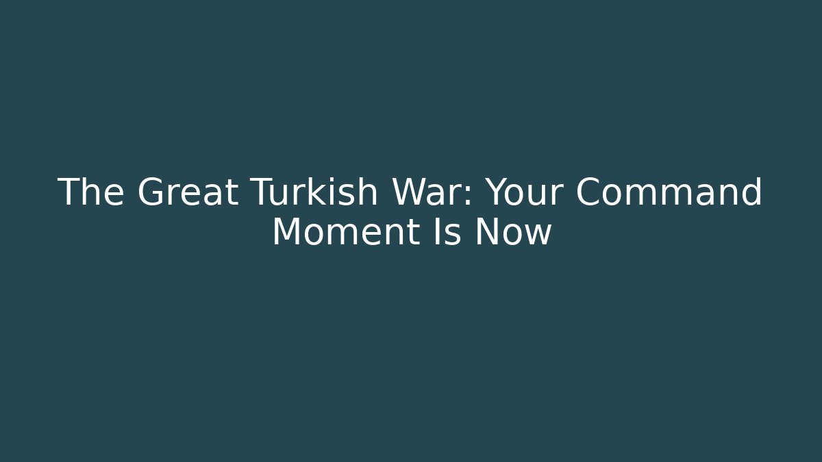 The Great Turkish War: Your Command Moment Is Now