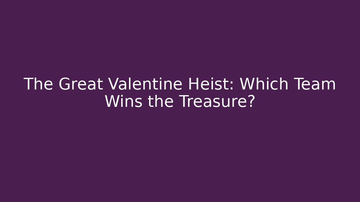 The Great Valentine Heist: Which Team Wins the Treasure?