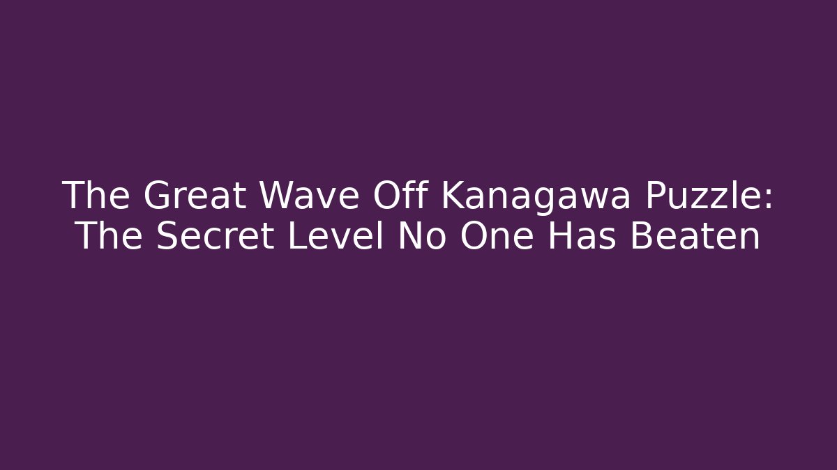 The Great Wave Off Kanagawa Puzzle: The Secret Level No One Has Beaten