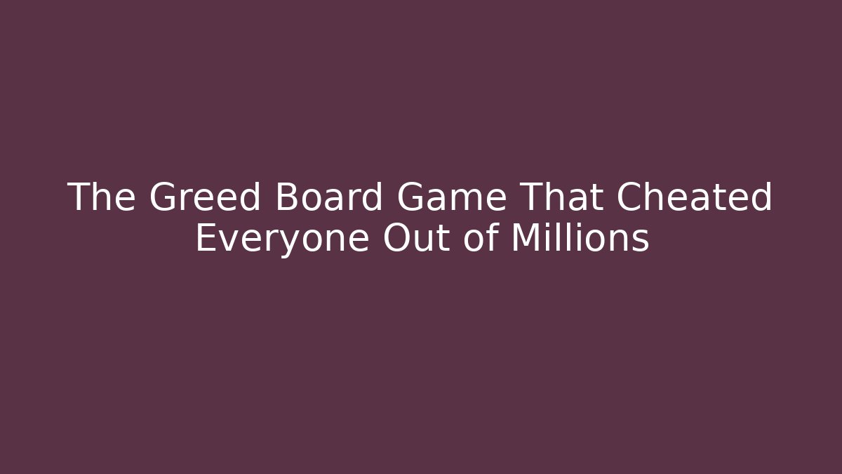 The Greed Board Game That Cheated Everyone Out of Millions