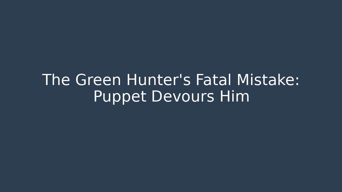 The Green Hunter's Fatal Mistake: Puppet Devours Him