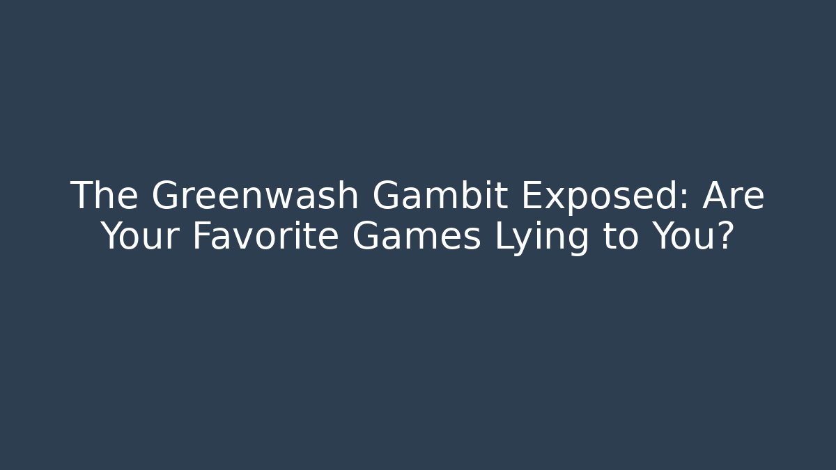 The Greenwash Gambit Exposed: Are Your Favorite Games Lying to You?
