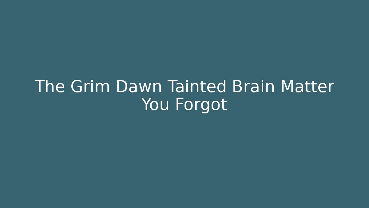 The Grim Dawn Tainted Brain Matter You Forgot - Método de Aprovação