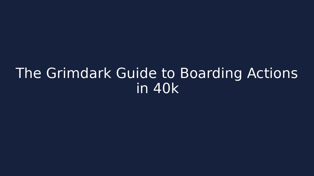 The Grimdark Guide to Boarding Actions in 40k