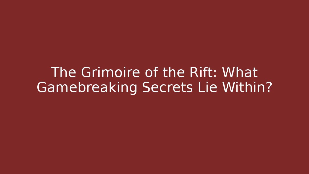 The Grimoire of the Rift: What Gamebreaking Secrets Lie Within?