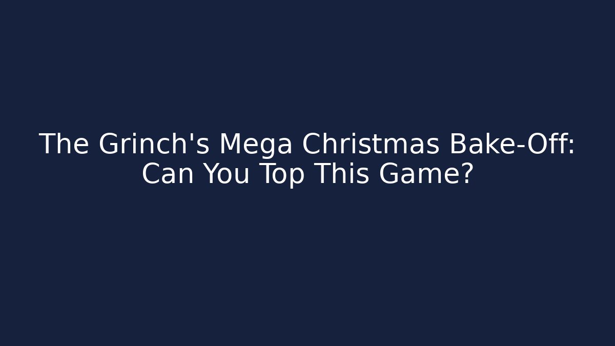 The Grinch's Mega Christmas Bake-Off: Can You Top This Game?