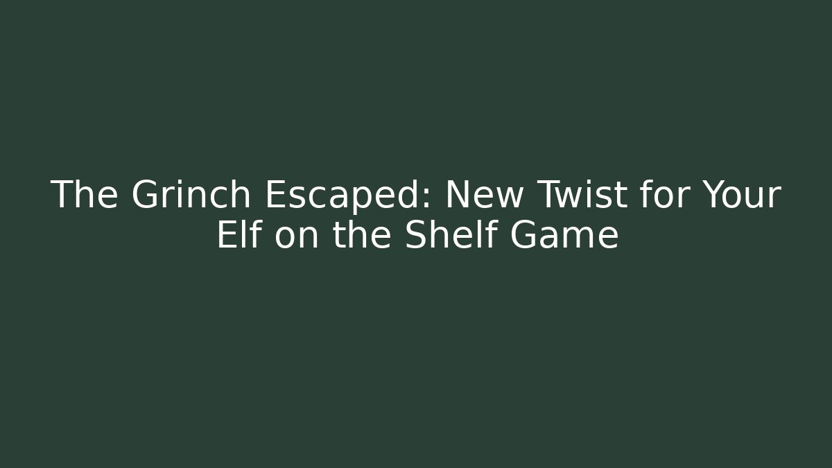 The Grinch Escaped: New Twist for Your Elf on the Shelf Game