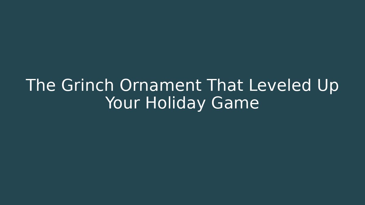 The Grinch Ornament That Leveled Up Your Holiday Game