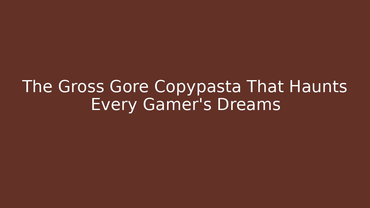 The Gross Gore Copypasta That Haunts Every Gamer's Dreams