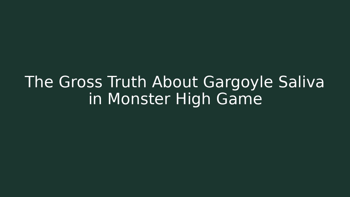 The Gross Truth About Gargoyle Saliva in Monster High Game