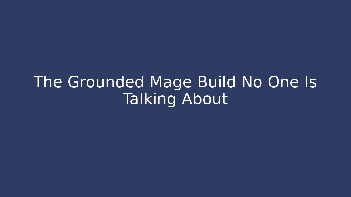 The Grounded Mage Build No One Is Talking About