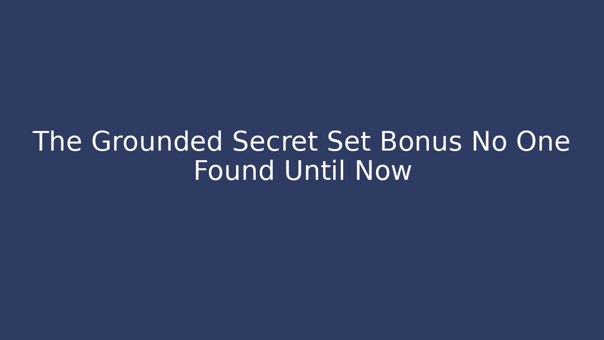 The Grounded Secret Set Bonus No One Found Until Now
